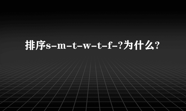 排序s-m-t-w-t-f-?为什么?