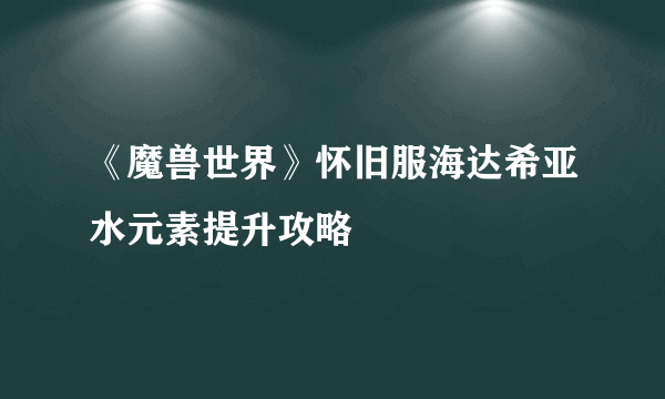 《魔兽世界》怀旧服海达希亚水元素提升攻略