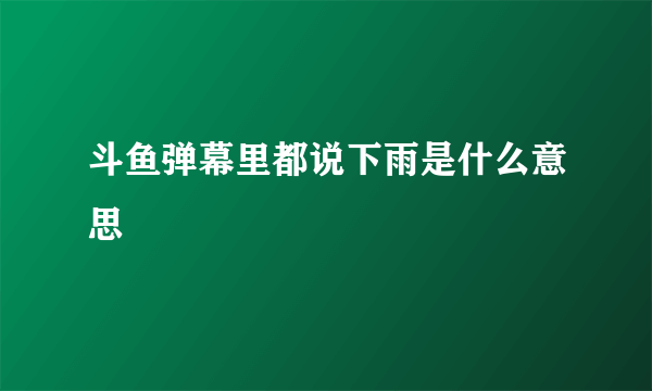 斗鱼弹幕里都说下雨是什么意思