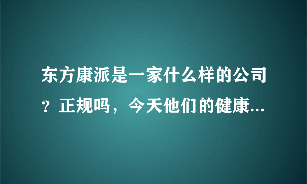 东方康派是一家什么样的公司？正规吗，今天他们的健康顾问打电话给我，要我买他们的保健品。