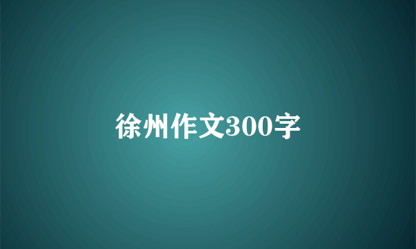 徐州作文300字