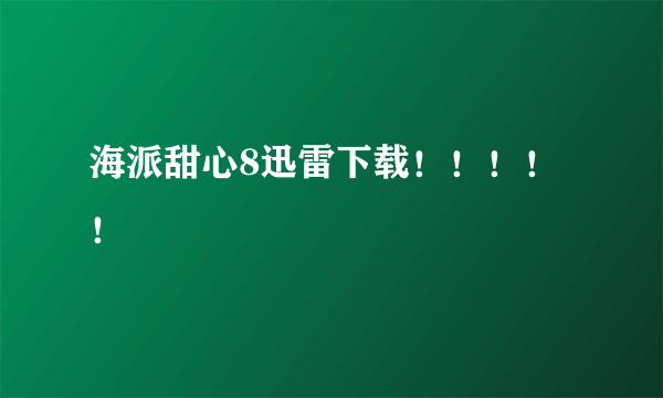 海派甜心8迅雷下载！！！！！