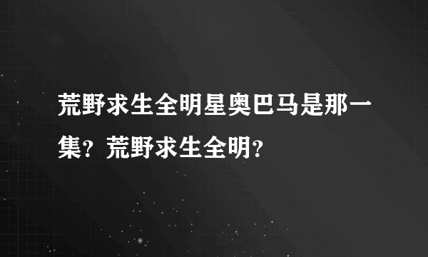 荒野求生全明星奥巴马是那一集？荒野求生全明？