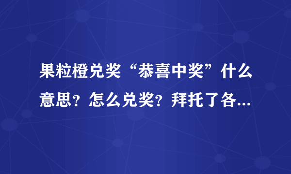 果粒橙兑奖“恭喜中奖”什么意思？怎么兑奖？拜托了各位 谢谢