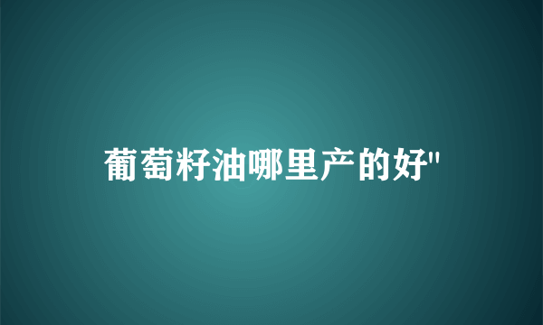 葡萄籽油哪里产的好