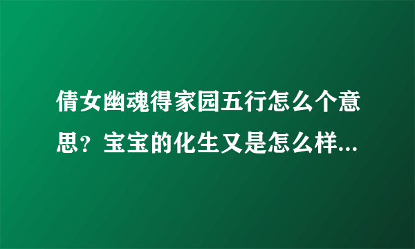 倩女幽魂得家园五行怎么个意思？宝宝的化生又是怎么样的？有技巧吗？知道得告诉下，谢谢谢谢了，大神帮忙