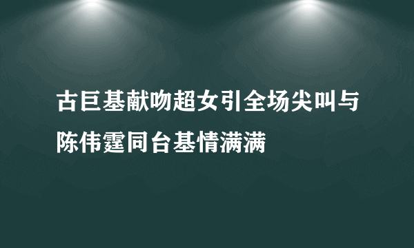 古巨基献吻超女引全场尖叫与陈伟霆同台基情满满