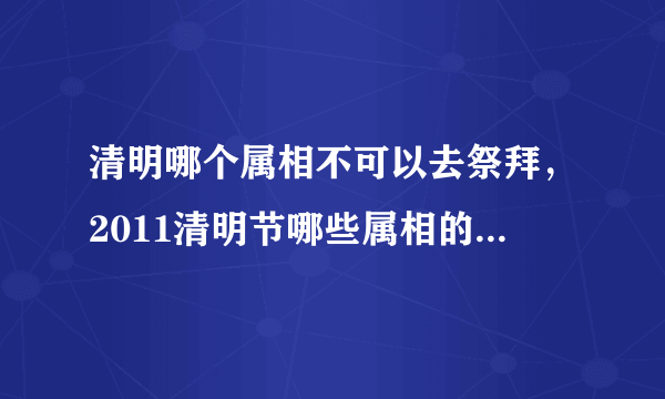 清明哪个属相不可以去祭拜，2011清明节哪些属相的人不宜去扫墓