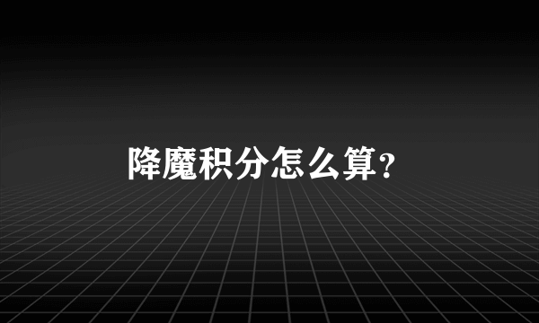 降魔积分怎么算？