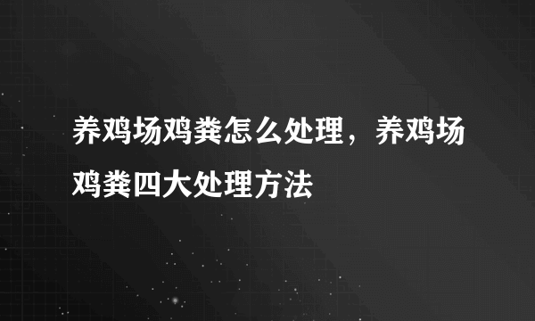 养鸡场鸡粪怎么处理，养鸡场鸡粪四大处理方法