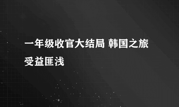 一年级收官大结局 韩国之旅受益匪浅