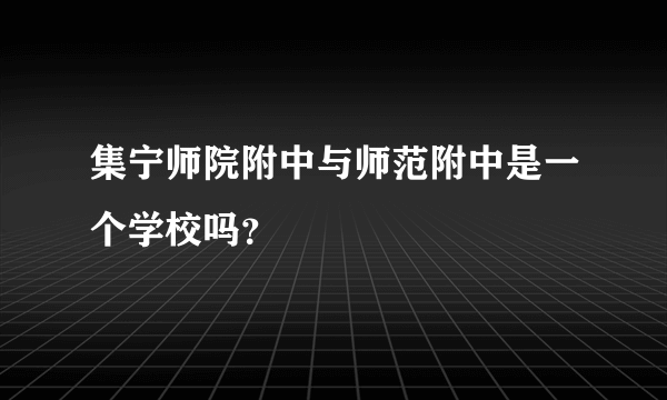 集宁师院附中与师范附中是一个学校吗？