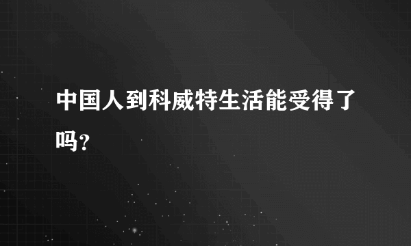 中国人到科威特生活能受得了吗？