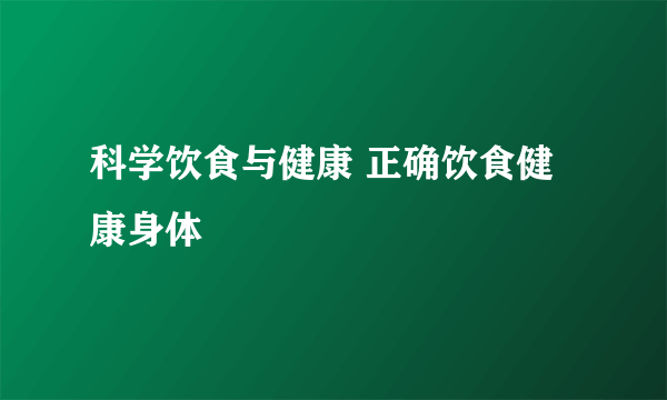 科学饮食与健康 正确饮食健康身体