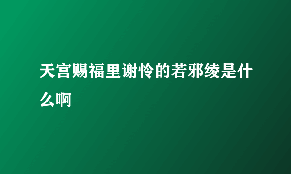 天宫赐福里谢怜的若邪绫是什么啊