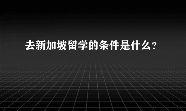 去新加坡留学的条件是什么？