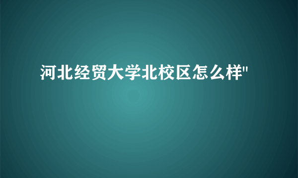 河北经贸大学北校区怎么样