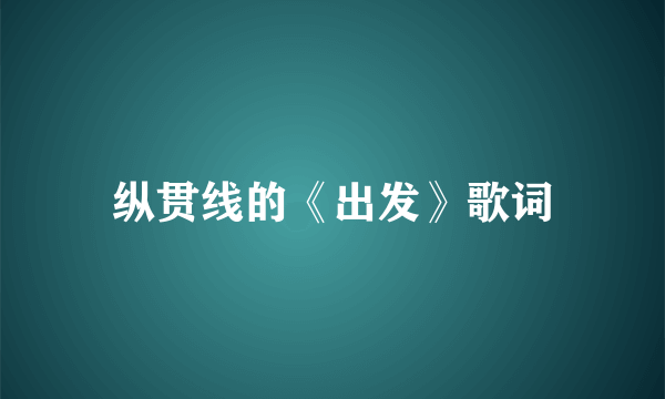 纵贯线的《出发》歌词