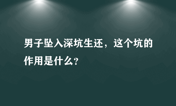 男子坠入深坑生还，这个坑的作用是什么？