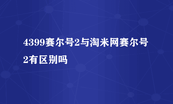 4399赛尔号2与淘米网赛尔号2有区别吗