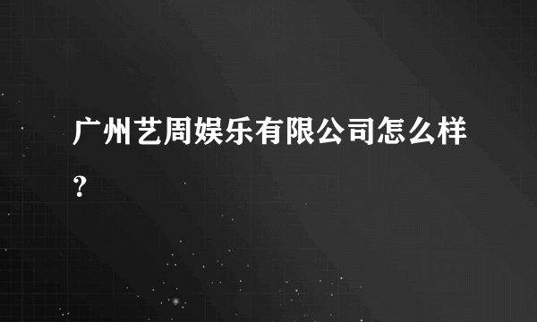 广州艺周娱乐有限公司怎么样？