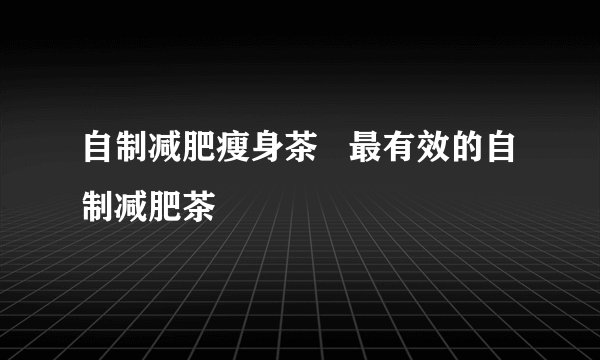 自制减肥瘦身茶   最有效的自制减肥茶