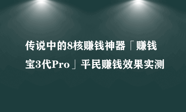 传说中的8核赚钱神器「赚钱宝3代Pro」平民赚钱效果实测