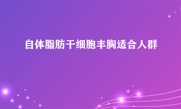 自体脂肪干细胞丰胸适合人群