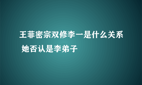 王菲密宗双修李一是什么关系 她否认是李弟子