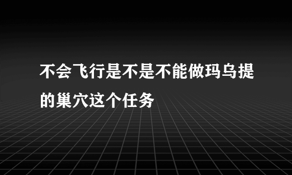 不会飞行是不是不能做玛乌提的巢穴这个任务