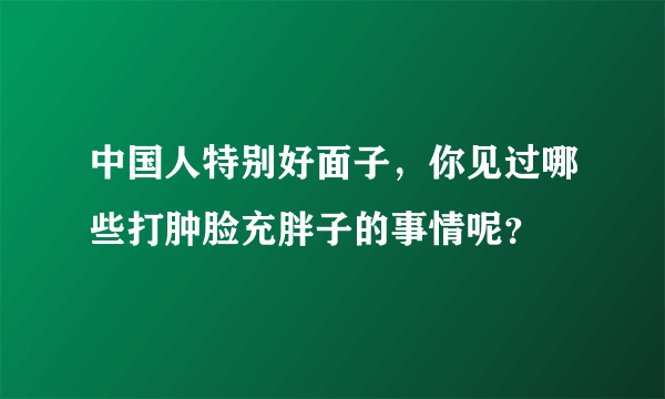 中国人特别好面子，你见过哪些打肿脸充胖子的事情呢？