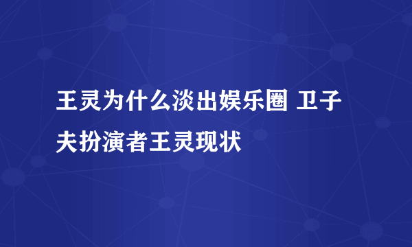 王灵为什么淡出娱乐圈 卫子夫扮演者王灵现状