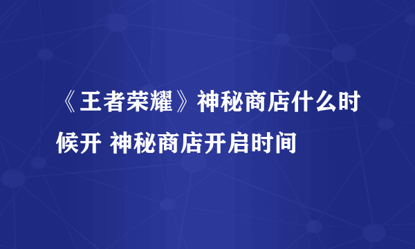 《王者荣耀》神秘商店什么时候开 神秘商店开启时间