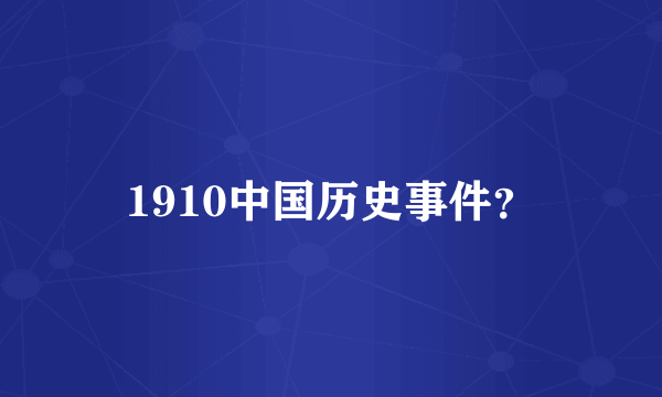 1910中国历史事件？