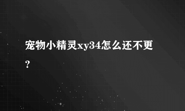 宠物小精灵xy34怎么还不更？