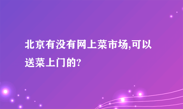 北京有没有网上菜市场,可以送菜上门的?