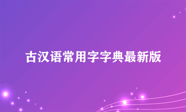 古汉语常用字字典最新版