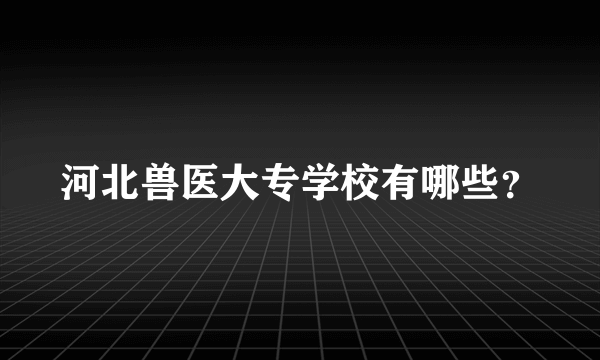 河北兽医大专学校有哪些？