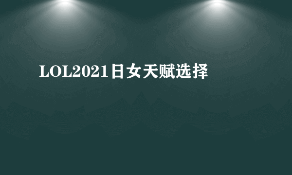 LOL2021日女天赋选择