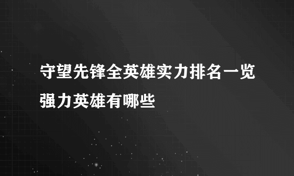 守望先锋全英雄实力排名一览强力英雄有哪些