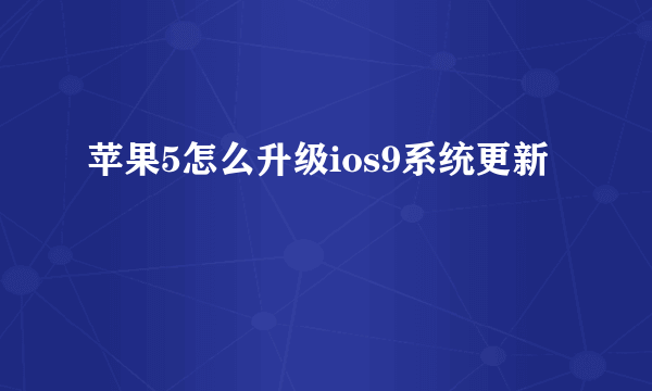 苹果5怎么升级ios9系统更新