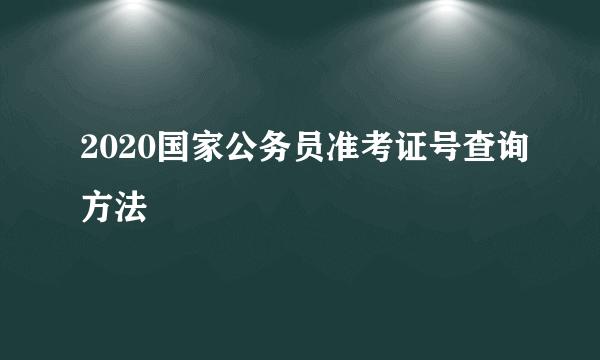 2020国家公务员准考证号查询方法