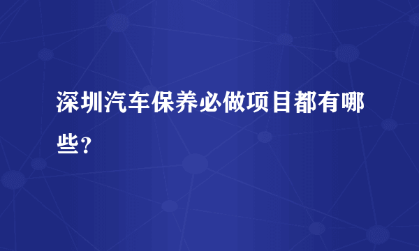 深圳汽车保养必做项目都有哪些？