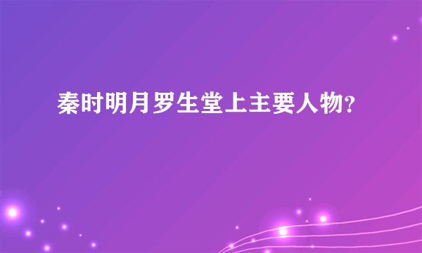 秦时明月罗生堂上主要人物？