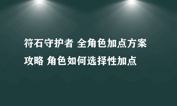 符石守护者 全角色加点方案攻略 角色如何选择性加点