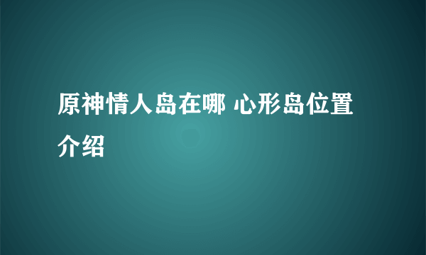 原神情人岛在哪 心形岛位置介绍