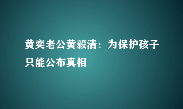 黄奕老公黄毅清：为保护孩子只能公布真相