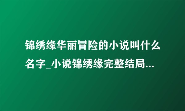 锦绣缘华丽冒险的小说叫什么名字_小说锦绣缘完整结局介绍-飞外网