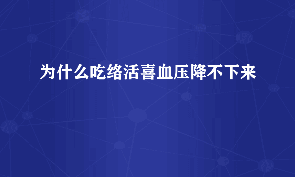 为什么吃络活喜血压降不下来