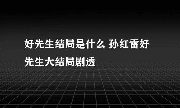 好先生结局是什么 孙红雷好先生大结局剧透